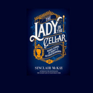 The Lady in the Cellar – Sinclair McKay’s journey into 1870’s London