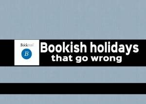 Bookish holidays that go wrong