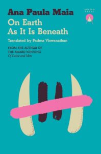 On Earth as it is Beneath Ana Paula Maia and Padma Viswanathan